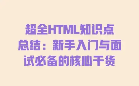 超全HTML知识点总结:新手入门与面试必备的核心干货