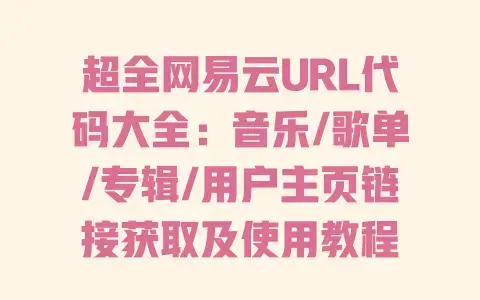 超全网易云URL代码大全:音乐/歌单/专辑/用户主页链接获取及使用教程 超全网易云URL代码大全:音乐/歌单/专辑/用户主页链接获取及使用教程