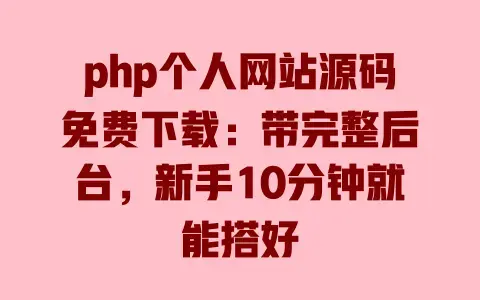 php个人网站源码免费下载：带完整后台，新手10分钟就能搭好