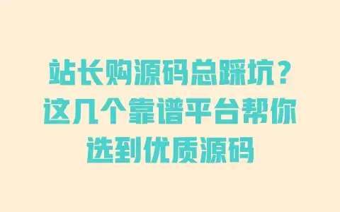 站长购源码总踩坑?这几个靠谱平台帮你选到优质源码 站长购源码总踩坑?这几个靠谱平台帮你选到优质源码