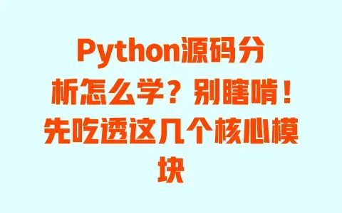 Python源码分析怎么学?别瞎啃!先吃透这几个核心模块 Python源码分析怎么学?别瞎啃!先吃透这几个核心模块