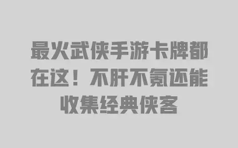最火武侠手游卡牌都在这!不肝不氪还能收集经典侠客 最火武侠手游卡牌都在这!不肝不氪还能收集经典侠客