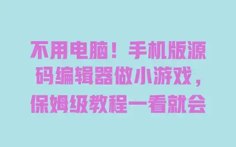 不用电脑!手机版源码编辑器做小游戏,保姆级教程一看就会 不用电脑!手机版源码编辑器做小游戏,保姆级教程一看就会