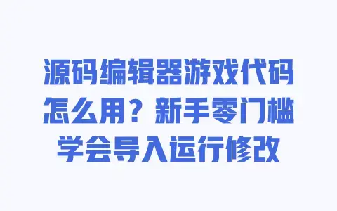 源码编辑器游戏代码怎么用?新手零门槛学会导入运行修改 源码编辑器游戏代码怎么用?新手零门槛学会导入运行修改