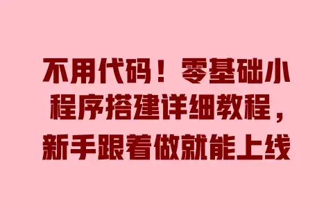不用代码!零基础小程序搭建详细教程,新手跟着做就能上线 不用代码!零基础小程序搭建详细教程,新手跟着做就能上线