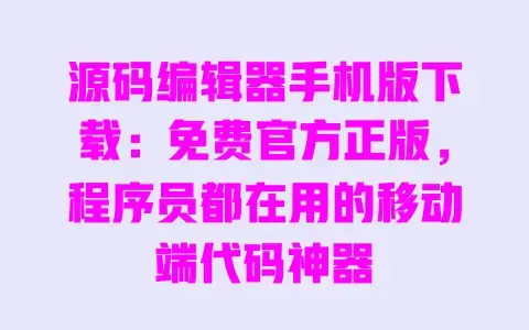 源码编辑器手机版下载:免费官方正版,程序员都在用的移动端代码神器 源码编辑器手机版下载:免费官方正版,程序员都在用的移动端代码神器