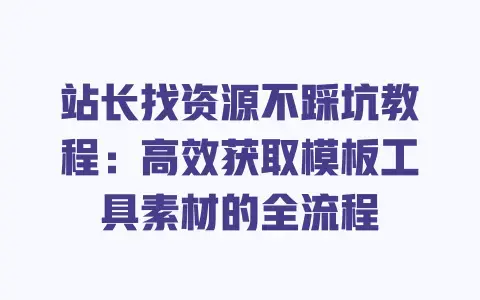 站长找资源不踩坑教程:高效获取模板工具素材的全流程 站长找资源不踩坑教程:高效获取模板工具素材的全流程