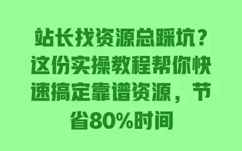 站长找资源总踩坑?这份实操教程帮你快速搞定靠谱资源,节省80%时间 站长找资源总踩坑?这份实操教程帮你快速搞定靠谱资源,节省80%时间