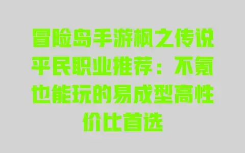 冒险岛手游枫之传说平民职业推荐:不氪也能玩的易成型高性价比首选 冒险岛手游枫之传说平民职业推荐:不氪也能玩的易成型高性价比首选