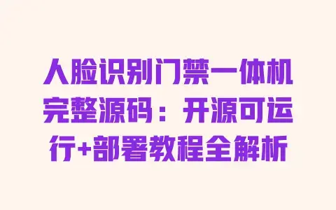人脸识别门禁一体机完整源码:开源可运行+部署教程全解析 人脸识别门禁一体机完整源码:开源可运行+部署教程全解析