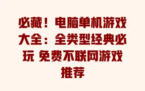 必藏!电脑单机游戏大全:全类型经典必玩 免费不联网游戏推荐 必藏!电脑单机游戏大全:全类型经典必玩 免费不联网游戏推荐