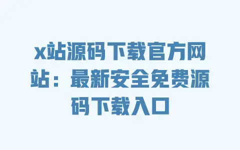 x站源码下载官方网站:最新安全免费源码下载入口 x站源码下载官方网站:最新安全免费源码下载入口