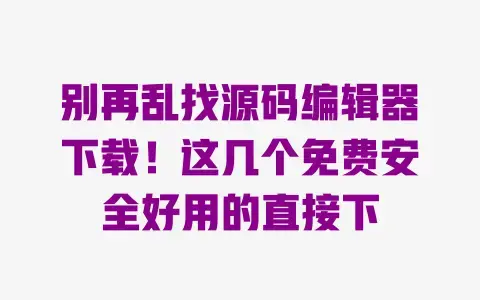 别再乱找源码编辑器下载!这几个免费安全好用的直接下 别再乱找源码编辑器下载!这几个免费安全好用的直接下