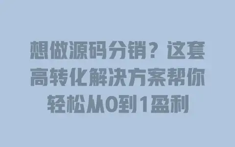 想做源码分销?这套高转化解决方案帮你轻松从0到1盈利 想做源码分销?这套高转化解决方案帮你轻松从0到1盈利