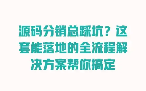 源码分销总踩坑?这套能落地的全流程解决方案帮你搞定 源码分销总踩坑?这套能落地的全流程解决方案帮你搞定