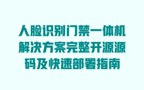 人脸识别门禁一体机解决方案完整开源源码及快速部署指南
