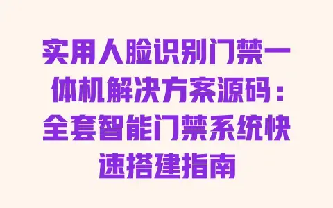 实用人脸识别门禁一体机解决方案源码:全套智能门禁系统快速搭建指南 实用人脸识别门禁一体机解决方案源码:全套智能门禁系统快速搭建指南