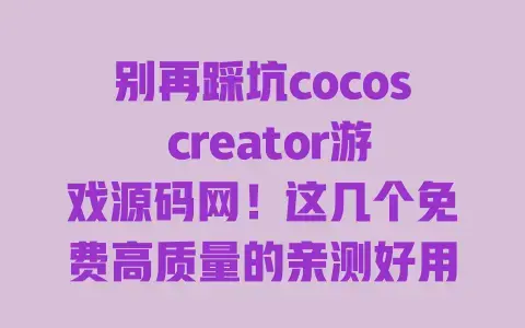 别再踩坑cocos creator游戏源码网!这几个免费高质量的亲测好用 别再踩坑cocos creator游戏源码网!这几个免费高质量的亲测好用