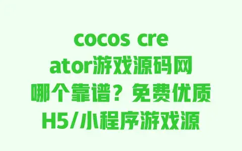cocos creator游戏源码网哪个靠谱?免费优质H5/小程序游戏源码直接下 cocos creator游戏源码网哪个靠谱?免费优质H5/小程序游戏源码直接下