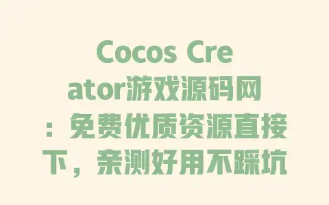 Cocos Creator游戏源码网:免费优质资源直接下,亲测好用不踩坑 Cocos Creator游戏源码网:免费优质资源直接下,亲测好用不踩坑