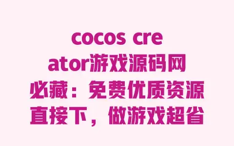 cocos creator游戏源码网必藏:免费优质资源直接下,做游戏超省心! cocos creator游戏源码网必藏:免费优质资源直接下,做游戏超省心!