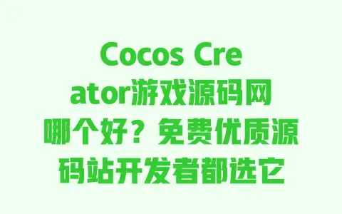 Cocos Creator游戏源码网哪个好?免费优质源码站开发者都选它 Cocos Creator游戏源码网哪个好?免费优质源码站开发者都选它