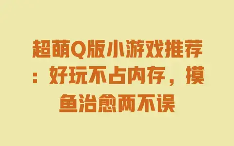 超萌Q版小游戏推荐:好玩不占内存,摸鱼治愈两不误 超萌Q版小游戏推荐:好玩不占内存,摸鱼治愈两不误