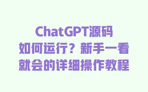 ChatGPT源码如何运行?新手一看就会的详细操作教程 ChatGPT源码如何运行?新手一看就会的详细操作教程