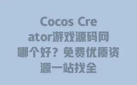 Cocos Creator游戏源码网哪个好?免费优质资源一站找全 Cocos Creator游戏源码网哪个好?免费优质资源一站找全