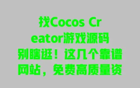 找Cocos Creator游戏源码别瞎逛!这几个靠谱网站,免费高质量资源直接下 找Cocos Creator游戏源码别瞎逛!这几个靠谱网站,免费高质量资源直接下