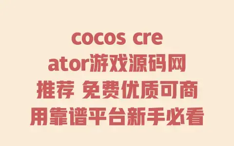 cocos creator游戏源码网推荐 免费优质可商用靠谱平台新手必看 cocos creator游戏源码网推荐 免费优质可商用靠谱平台新手必看