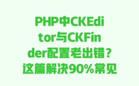 PHP中CKEditor与CKFinder配置老出错?这篇解决90%常见问题 PHP中CKEditor与CKFinder配置老出错?这篇解决90%常见问题