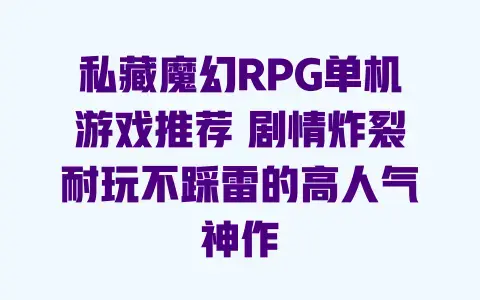 私藏魔幻RPG单机游戏推荐 剧情炸裂耐玩不踩雷的高人气神作 私藏魔幻RPG单机游戏推荐 剧情炸裂耐玩不踩雷的高人气神作