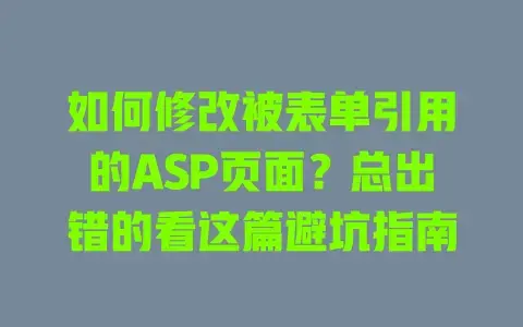 如何修改被表单引用的ASP页面?总出错的看这篇避坑指南 如何修改被表单引用的ASP页面?总出错的看这篇避坑指南