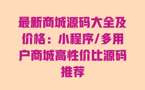 最新商城源码大全及价格:小程序/多用户商城高性价比源码推荐 最新商城源码大全及价格:小程序/多用户商城高性价比源码推荐