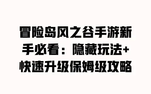 冒险岛风之谷手游新手必看:隐藏玩法+快速升级保姆级攻略 冒险岛风之谷手游新手必看:隐藏玩法+快速升级保姆级攻略