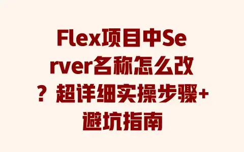 Flex项目中Server名称怎么改?超详细实操步骤+避坑指南 Flex项目中Server名称怎么改?超详细实操步骤+避坑指南