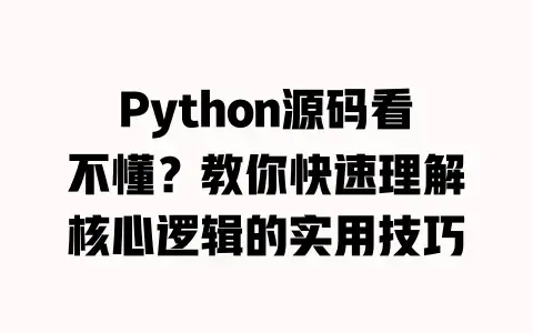 Python源码看不懂？教你快速理解核心逻辑的实用技巧