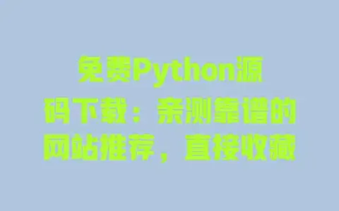 免费Python源码下载：亲测靠谱的网站推荐，直接收藏
