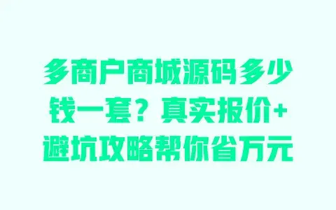 多商户商城源码多少钱一套?真实报价+避坑攻略帮你省万元 多商户商城源码多少钱一套?真实报价+避坑攻略帮你省万元