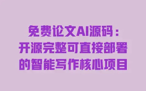 免费论文AI源码:开源完整可直接部署的智能写作核心项目 免费论文AI源码:开源完整可直接部署的智能写作核心项目