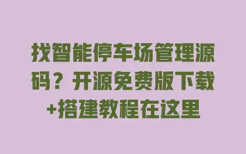 找智能停车场管理源码?开源免费版下载+搭建教程在这里 找智能停车场管理源码?开源免费版下载+搭建教程在这里