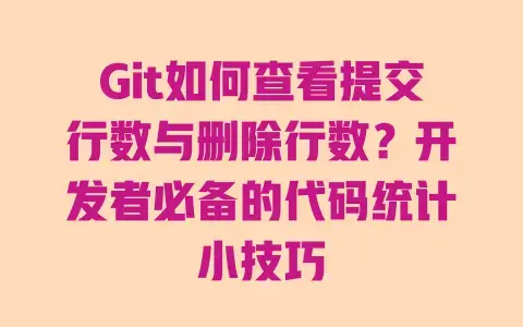 Git如何查看提交行数与删除行数?开发者必备的代码统计小技巧 Git如何查看提交行数与删除行数?开发者必备的代码统计小技巧