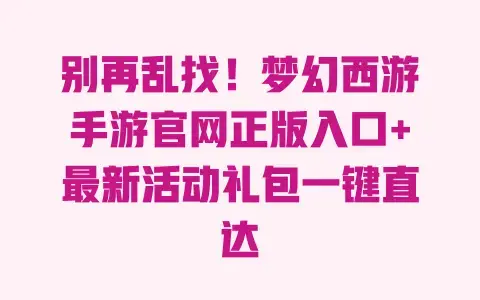 别再乱找!梦幻西游手游官网正版入口+最新活动礼包一键直达 别再乱找!梦幻西游手游官网正版入口+最新活动礼包一键直达