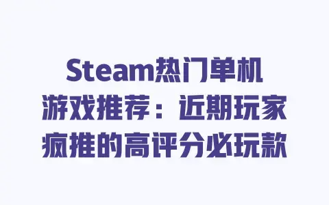 Steam热门单机游戏推荐:近期玩家疯推的高评分必玩款 Steam热门单机游戏推荐:近期玩家疯推的高评分必玩款