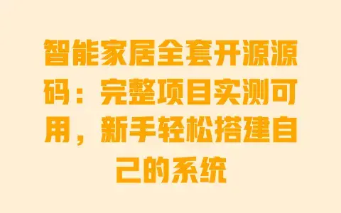 智能家居全套开源源码:完整项目实测可用,新手轻松搭建自己的系统 智能家居全套开源源码:完整项目实测可用,新手轻松搭建自己的系统