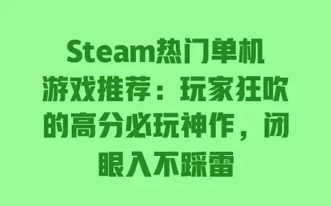Steam热门单机游戏推荐:玩家狂吹的高分必玩神作,闭眼入不踩雷 Steam热门单机游戏推荐:玩家狂吹的高分必玩神作,闭眼入不踩雷