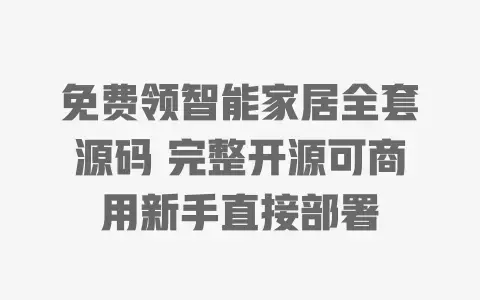 免费领智能家居全套源码 完整开源可商用新手直接部署 免费领智能家居全套源码 完整开源可商用新手直接部署