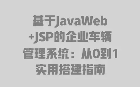 基于JavaWeb+JSP的企业车辆管理系统:从0到1实用搭建指南 基于JavaWeb+JSP的企业车辆管理系统:从0到1实用搭建指南