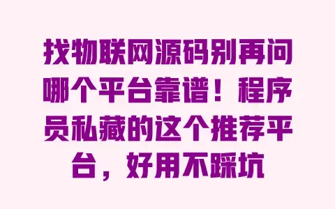 找物联网源码别再问哪个平台靠谱!程序员私藏的这个推荐平台,好用不踩坑 找物联网源码别再问哪个平台靠谱!程序员私藏的这个推荐平台,好用不踩坑